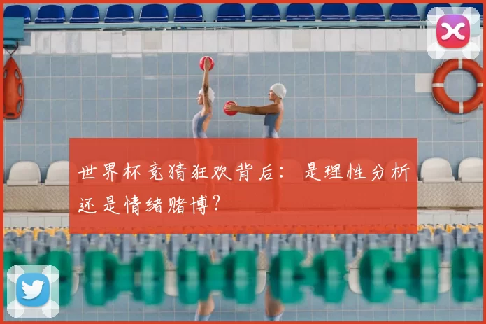 世界杯竞猜狂欢背后：是理性分析还是情绪赌博？