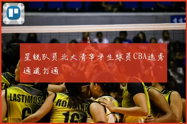 星锐队员北大清华学生球员CBA选秀通道打通