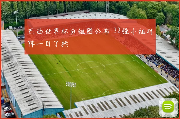 巴西世界杯分组图公布 32强小组对阵一目了然