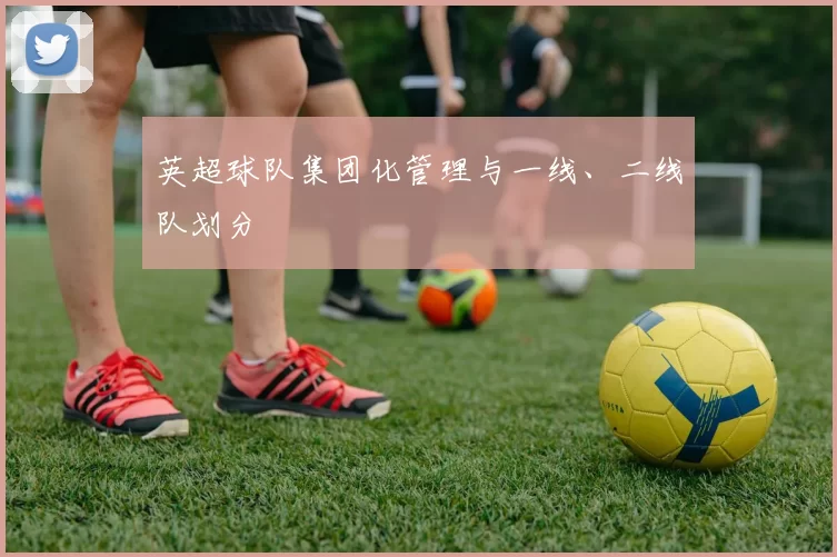 英超球队集团化管理与一线、二线队划分