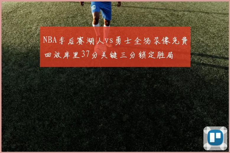 NBA季后赛湖人vs勇士全场录像免费回放库里37分关键三分锁定胜局