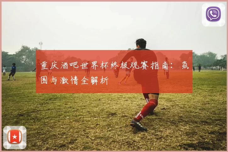 重庆酒吧世界杯终极观赛指南：氛围与激情全解析