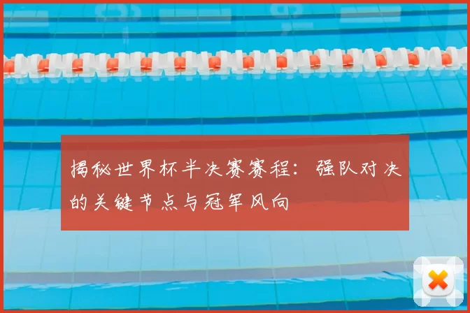 揭秘世界杯半决赛赛程：强队对决的关键节点与冠军风向