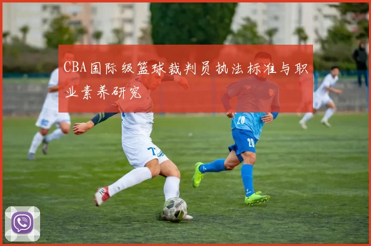 CBA国际级篮球裁判员执法标准与职业素养研究