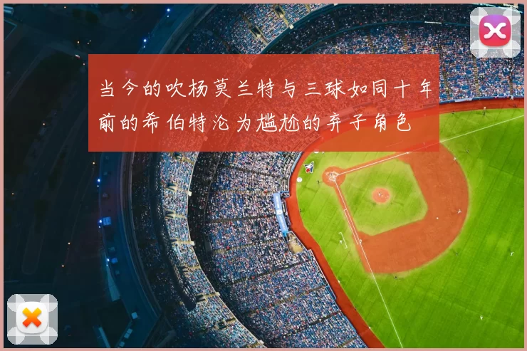 当今的吹杨莫兰特与三球如同十年前的希伯特沦为尴尬的弃子角色