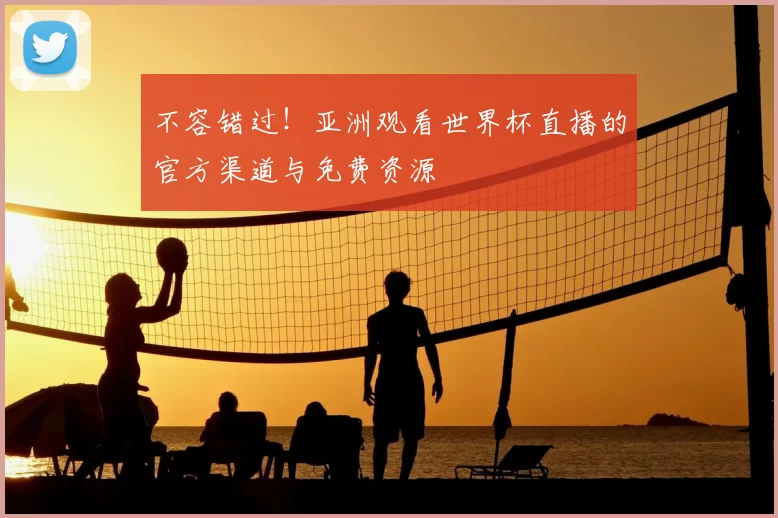 不容错过！亚洲观看世界杯直播的官方渠道与免费资源