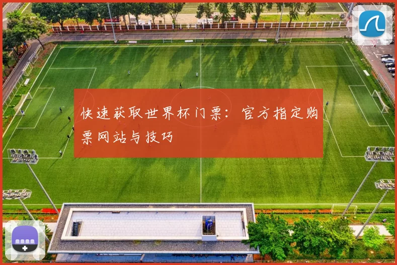 快速获取世界杯门票:官方指定购票网站与技巧