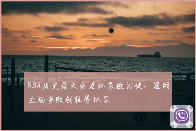 NBA历史最大分差纪录被打破，篮网主场惨败创耻辱纪录