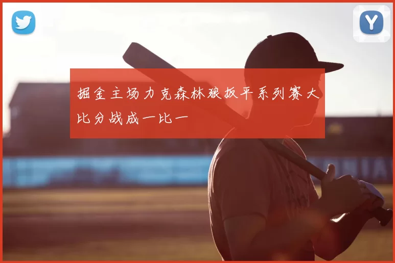 掘金主场力克森林狼扳平系列赛大比分战成一比一