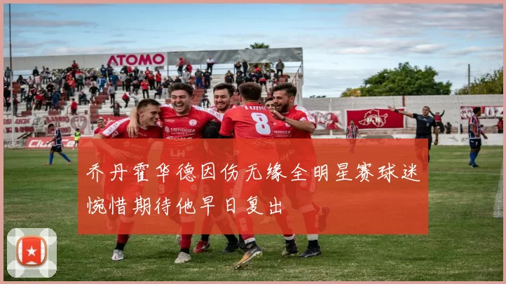 乔丹霍华德因伤无缘全明星赛球迷惋惜期待他早日复出