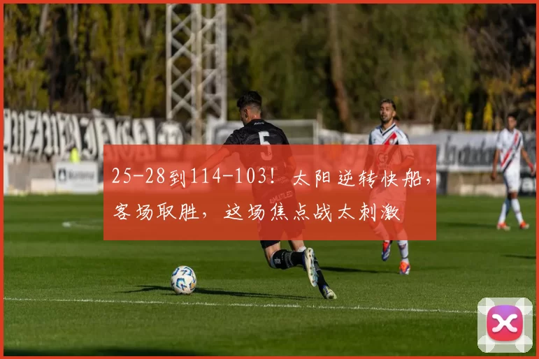 25-28到114-103!太阳逆转快船,客场取胜,这场焦点战太刺激