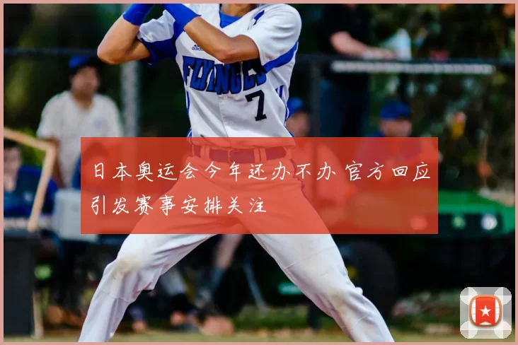 日本奥运会今年还办不办 官方回应引发赛事安排关注