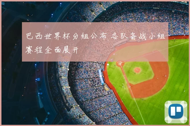 巴西世界杯分组公布 各队备战小组赛程全面展开