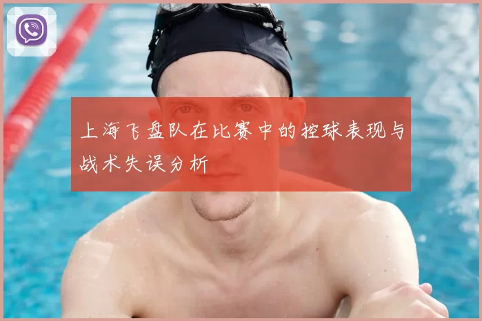 上海飞盘队在比赛中的控球表现与战术失误分析
