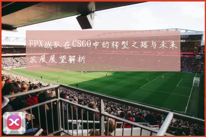 FPX战队在CSGO中的转型之路与未来发展展望解析