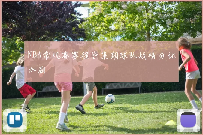 NBA常规赛赛程密集期球队战绩分化加剧