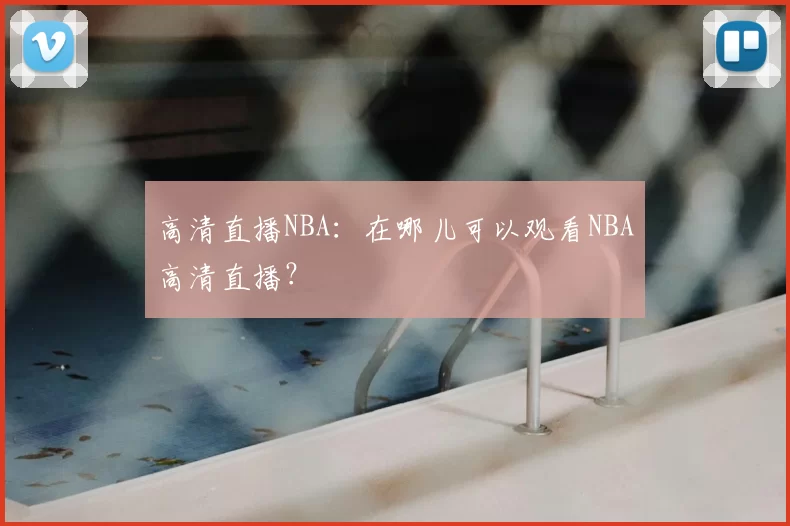 高清直播NBA：在哪儿可以观看NBA高清直播？