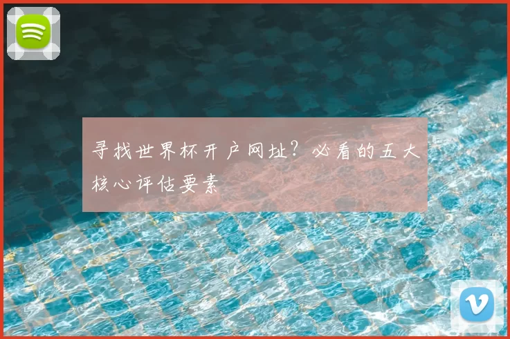 寻找世界杯开户网址？必看的五大核心评估要素