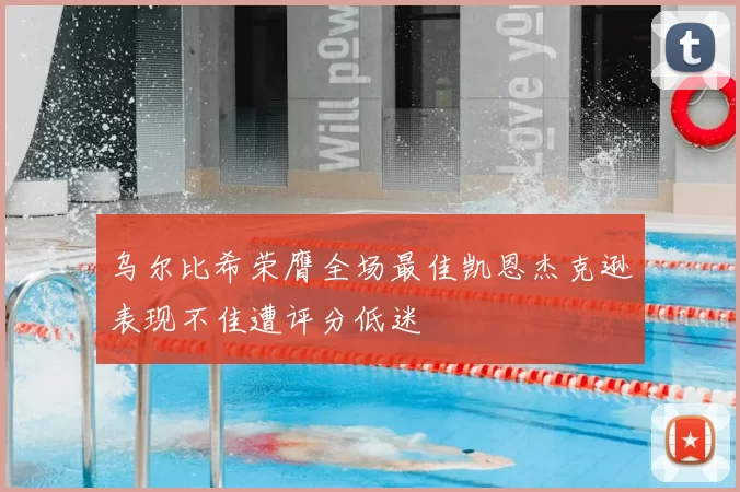 乌尔比希荣膺全场最佳凯恩杰克逊表现不佳遭评分低迷