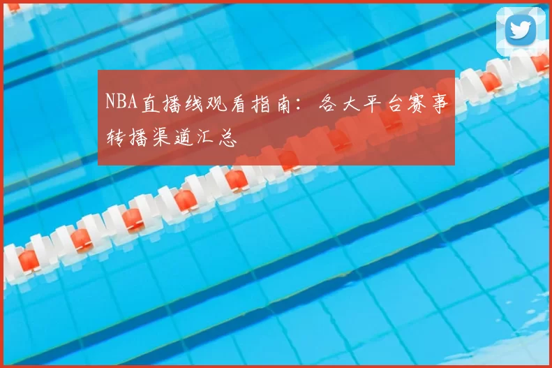 NBA直播线观看指南:各大平台赛事转播渠道汇总