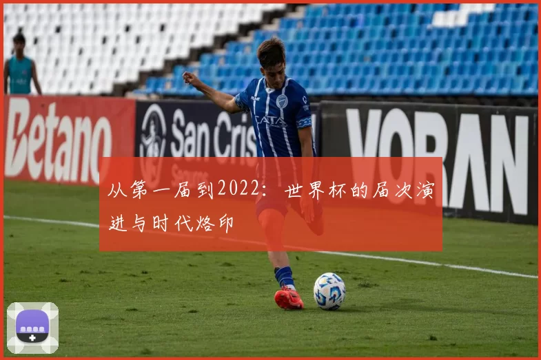 从第一届到2022:世界杯的届次演进与时代烙印