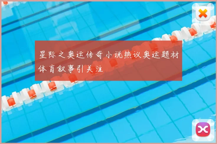 星际之奥运传奇小说热议奥运题材体育叙事引关注