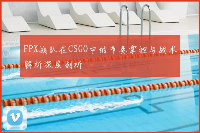 FPX战队在CSGO中的节奏掌控与战术解析深度剖析