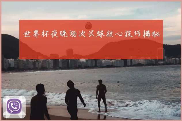 世界杯夜晚场次买球核心技巧揭秘