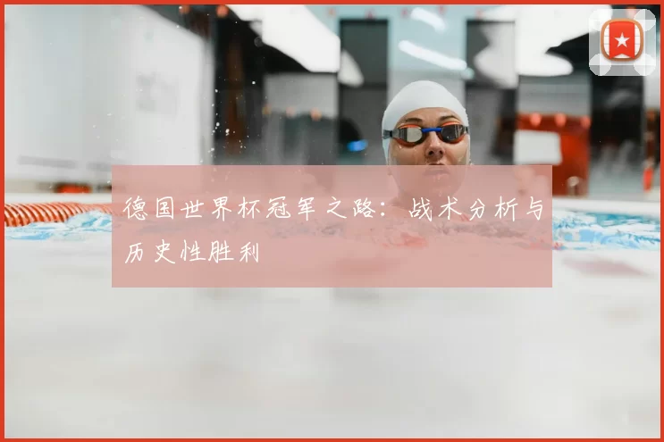 德国世界杯冠军之路：战术分析与历史性胜利