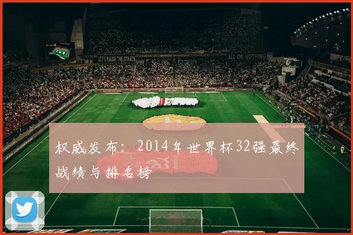 权威发布：2014年世界杯32强最终战绩与排名榜