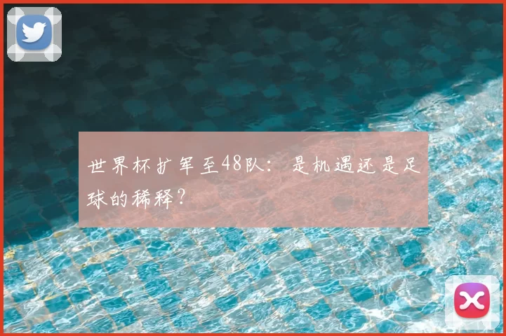 世界杯扩军至48队：是机遇还是足球的稀释？