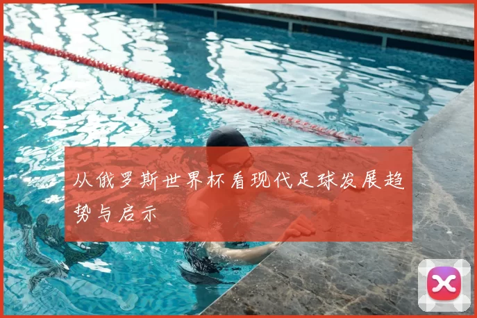 从俄罗斯世界杯看现代足球发展趋势与启示
