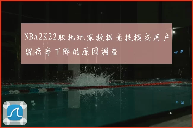 NBA2K22联机玩家数据竞技模式用户留存率下降的原因调查