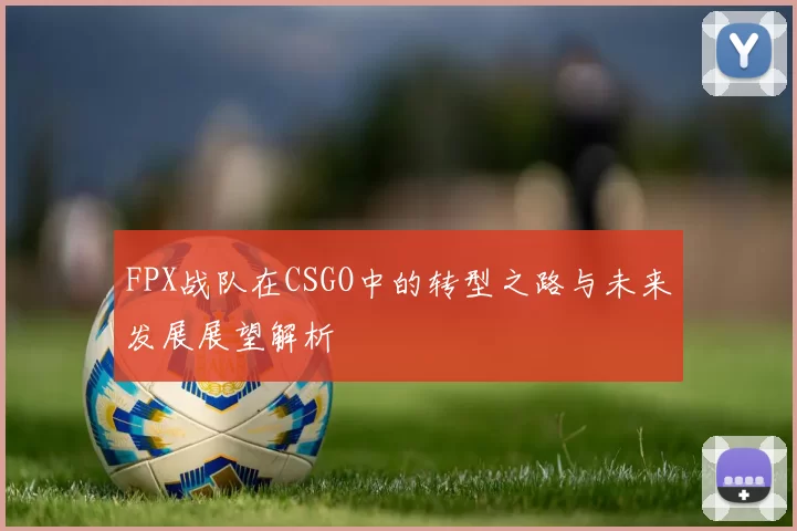 FPX战队在CSGO中的转型之路与未来发展展望解析