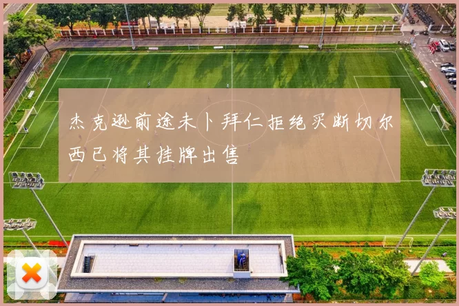 杰克逊前途未卜拜仁拒绝买断切尔西已将其挂牌出售