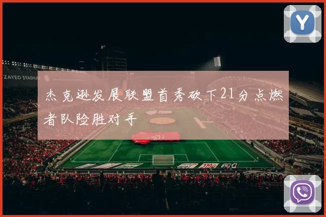 杰克逊发展联盟首秀砍下21分点燃者队险胜对手