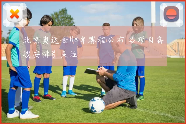 北京奥运会08年赛程公布 各项目备战安排引关注