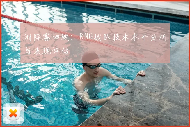 洲际赛回顾：RNG战队技术水平分析与表现评估
