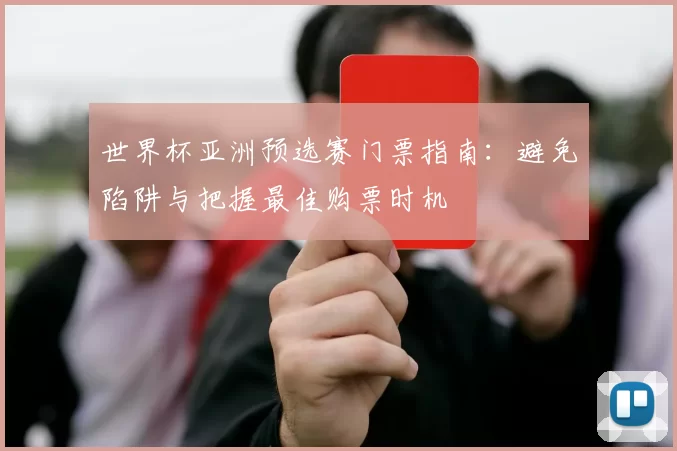 世界杯亚洲预选赛门票指南：避免陷阱与把握最佳购票时机