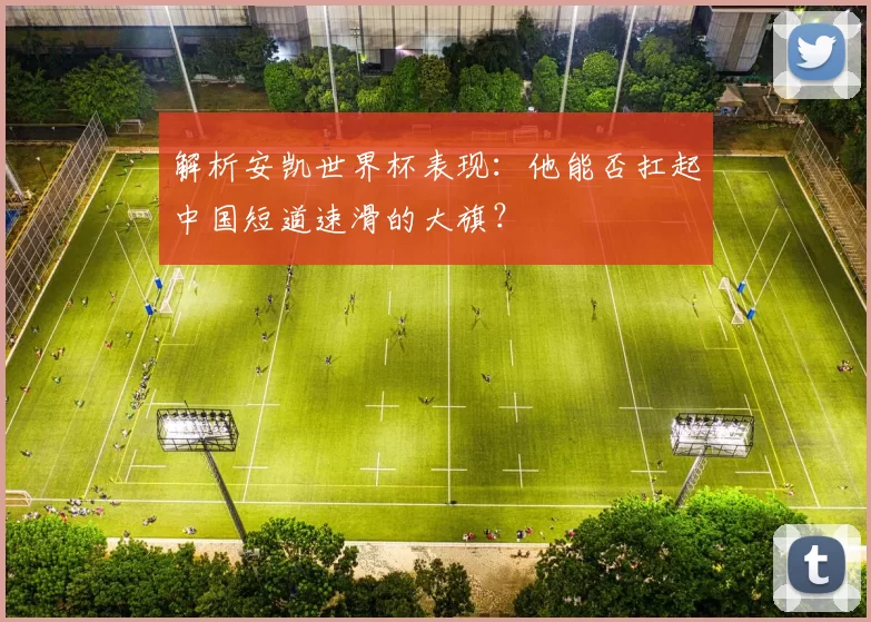 解析安凯世界杯表现:他能否扛起中国短道速滑的大旗?