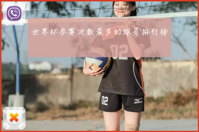 世界杯参赛次数最多的球员排行榜