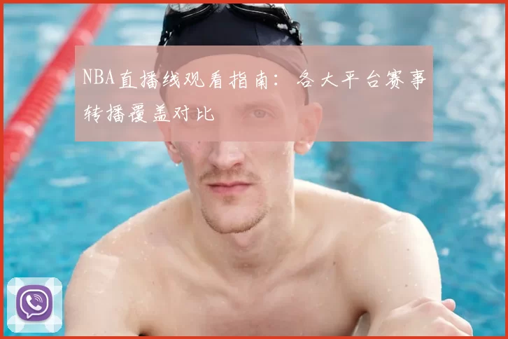 NBA直播线观看指南:各大平台赛事转播覆盖对比