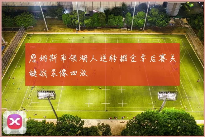 詹姆斯率领湖人逆转掘金季后赛关键战录像回放