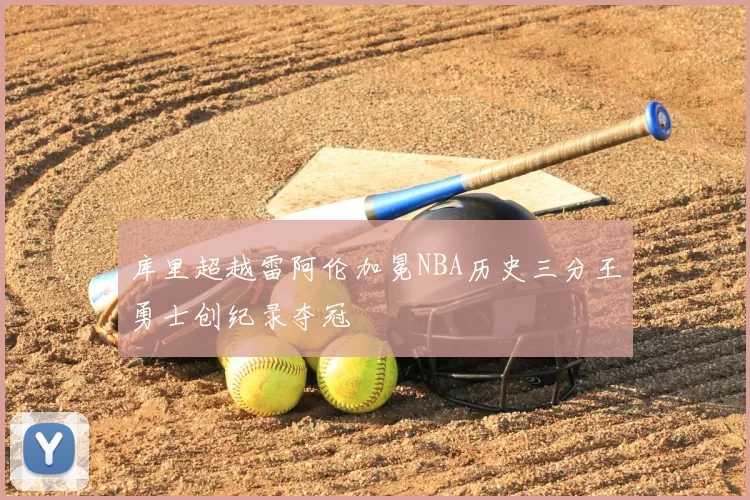 库里超越雷阿伦加冕NBA历史三分王勇士创纪录夺冠