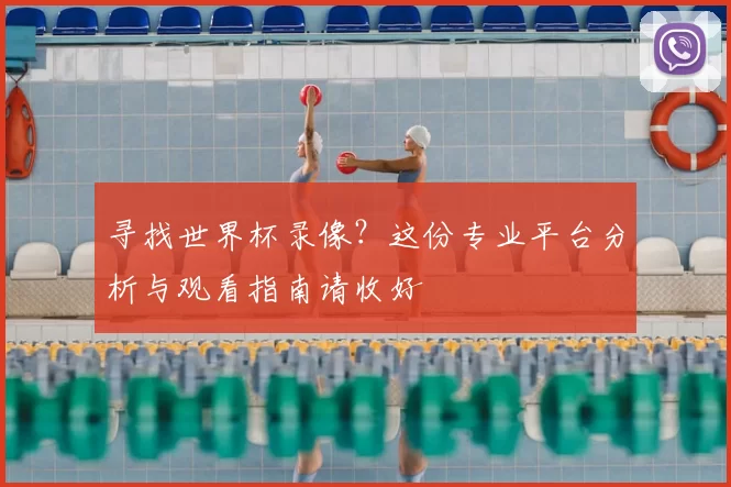 寻找世界杯录像？这份专业平台分析与观看指南请收好