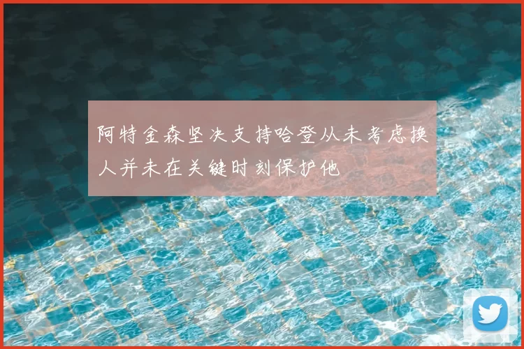 阿特金森坚决支持哈登从未考虑换人并未在关键时刻保护他