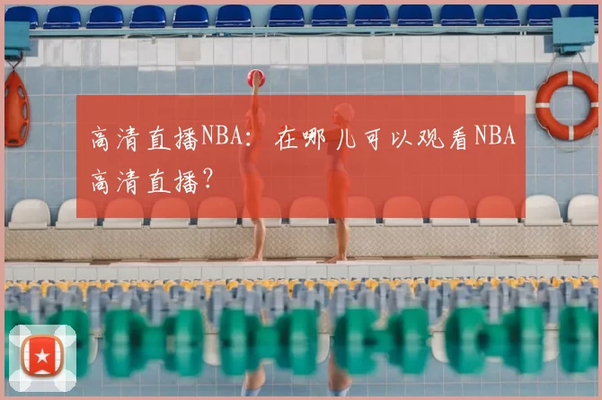 高清直播NBA:在哪儿可以观看NBA高清直播?