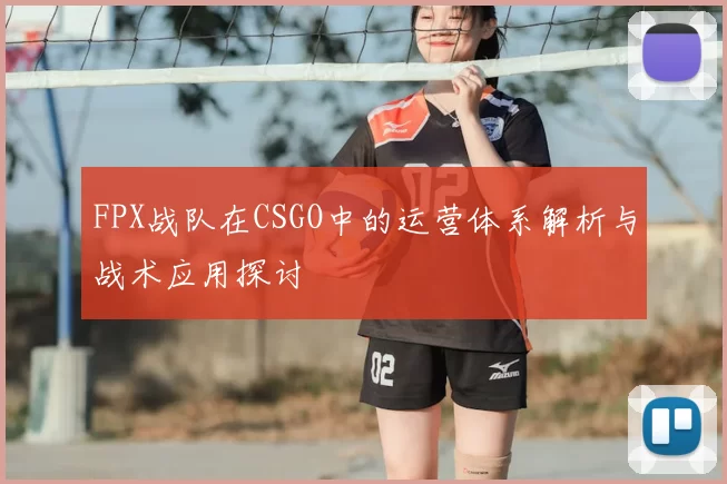 FPX战队在CSGO中的运营体系解析与战术应用探讨