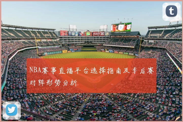 NBA赛事直播平台选择指南及季后赛对阵形势分析