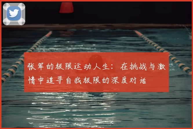 张军的极限运动人生：在挑战与激情中追寻自我极限的深度对话